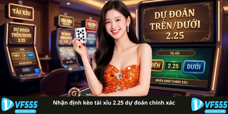 Kèo Tài Xỉu 2.25 VF555 Lựa Chọn Tối Ưu Khi Dự Đoán 1 Nhận định kèo tài xỉu 2.25 dự đoán chính xác