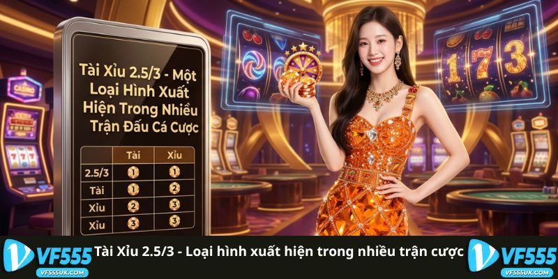 Tài Xỉu 2.5/3 - Đọc Kèo Chuẩn 100% Học Chiến Thuật Hiệu Quả 1 Tài Xỉu 2.5/3 - Loại hình xuất hiện trong nhiều trận cược