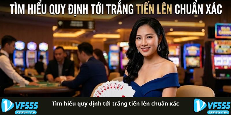 Tới Trắng Tiến Lên VF555 | Giải Mã Luật Chơi Chính Xác 1 Tìm hiểu quy định tới trắng tiến lên chuẩn xác