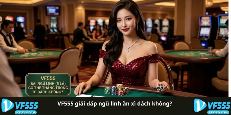 Ngũ Linh Ăn Xì Dách Không | Giải Mã Luật Bài 21 Tại VF555 1 VF555 giải đáp ngũ linh ăn xì dách không?