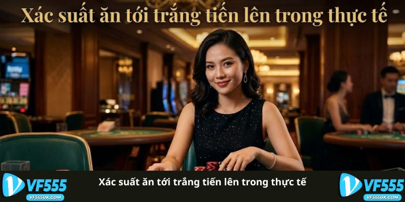 Tới Trắng Tiến Lên VF555 | Giải Mã Luật Chơi Chính Xác 3 Xác suất ăn tới trắng tiến lên trong thực tế